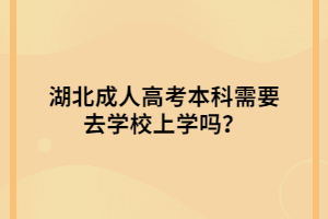 湖北成人高考本科需要去學(xué)校上學(xué)嗎？