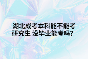 湖北成考本科能不能考研究生 沒畢業(yè)能考嗎？