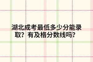 湖北成考最低多少分能錄取？有及格分?jǐn)?shù)線嗎？