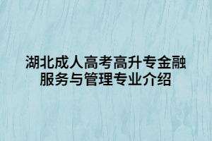 湖北成人高考高升專金融服務與管理專業(yè)介紹