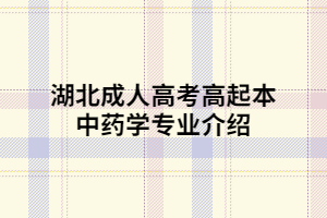 湖北成人高考高起本中藥學(xué)專業(yè)介紹