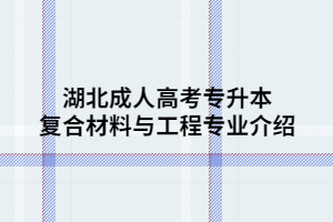 湖北成人高考專升本復(fù)合材料與工程專業(yè)介紹
