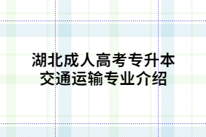 湖北成人高考專升本交通運(yùn)輸專業(yè)介紹
