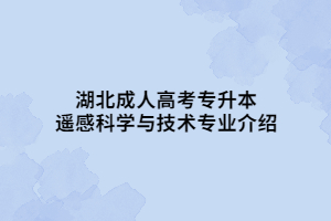 湖北成人高考專(zhuān)升本遙感科學(xué)與技術(shù)專(zhuān)業(yè)介紹