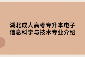 湖北成人高考專升本電子信息科學(xué)與技術(shù)專業(yè)介紹