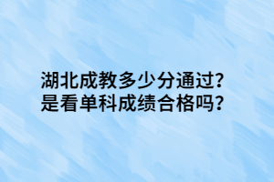 湖北成教多少分通過？是看單科成績(jī)合格嗎？