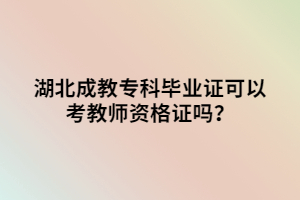 湖北成教?？飘厴I(yè)證可以考教師資格證嗎？