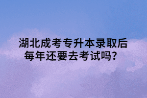 湖北成考專(zhuān)升本錄取后每年還要去考試嗎？