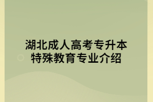 湖北成人高考專(zhuān)升本特殊教育專(zhuān)業(yè)介紹
