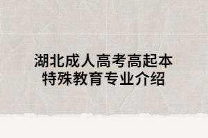 湖北成人高考高起本特殊教育專業(yè)介紹