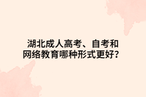 湖北成人高考、自考和網(wǎng)絡教育哪種形式更好？