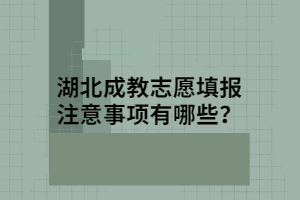 湖北成教志愿填報注意事項有哪些？