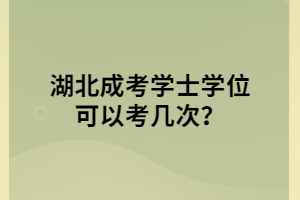 湖北成考學(xué)士學(xué)位可以考幾次？