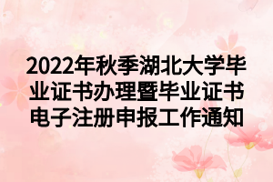 2022年秋季湖北大學(xué)畢業(yè)證書辦理暨畢業(yè)證書電子注冊申報工作通知