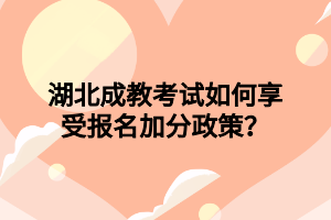 湖北成教考試如何享受報名加分政策？