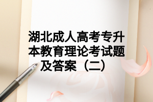 湖北成人高考專升本教育理論考試題及答案（二）