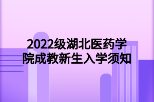 2022級湖北醫(yī)藥學(xué)院成教新生入學(xué)須知