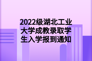 2022級(jí)湖北工業(yè)大學(xué)成教錄取學(xué)生入學(xué)報(bào)到通知