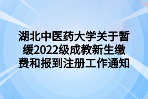 湖北中醫(yī)藥大學(xué)關(guān)于暫緩2022級(jí)成教新生繳費(fèi)和報(bào)到注冊(cè)工作通知