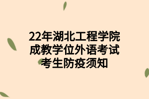 2022年湖北工程學(xué)院成教學(xué)位外語(yǔ)考試考生防疫須知