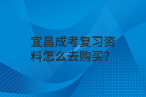 宜昌成考復(fù)習(xí)資料怎么去購買？