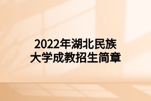 2022年湖北民族大學(xué)成教招生簡(jiǎn)章