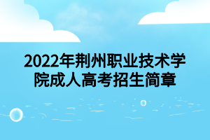 2022年荊州職業(yè)技術(shù)學(xué)院成人高考招生簡(jiǎn)章