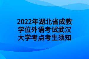 2022年湖北省成教學(xué)位外語(yǔ)考試武漢大學(xué)考點(diǎn)考生須知