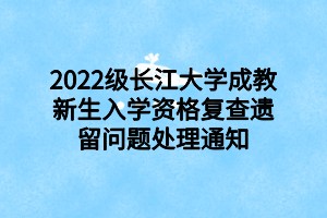 2022級長江大學(xué)成教新生入學(xué)資格復(fù)查遺留問題處理通知