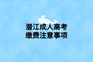 潛江成人高考繳費注意事項