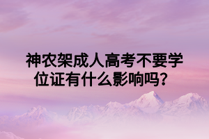 神農(nóng)架成人高考不要學(xué)位證有什么影響嗎？