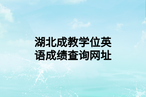 湖北成教學(xué)位英語(yǔ)成績(jī)查詢(xún)網(wǎng)址