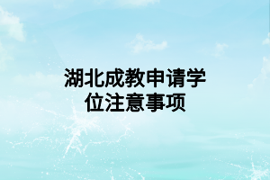 湖北成教申請(qǐng)學(xué)位注意事項(xiàng)