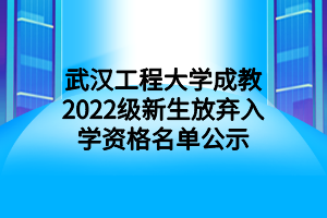 武漢工程大學(xué)成教2022級(jí)新生放棄入學(xué)資格名單公示