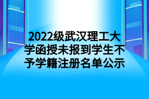 2022級(jí)武漢理工大學(xué)函授未報(bào)到學(xué)生不予學(xué)籍注冊(cè)名單公示