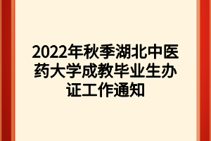 2022年秋季湖北中醫(yī)藥大學(xué)成教畢業(yè)生辦證工作通知