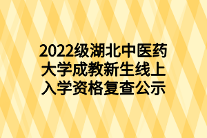 2022級(jí)湖北中醫(yī)藥大學(xué)成教新生線上入學(xué)資格復(fù)查公示