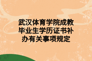 武漢體育學院成教畢業(yè)生學歷證書補辦有關事項規(guī)定