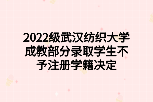 2022級武漢紡織大學成教部分錄取學生不予注冊學籍決定