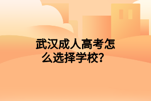武漢成人高考怎么選擇學校？