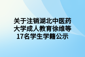 關(guān)于注銷(xiāo)湖北中醫(yī)藥大學(xué)成人教育徐維等17名學(xué)生學(xué)籍公示