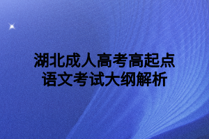 湖北成人高考高起點(diǎn)語文考試大綱解析