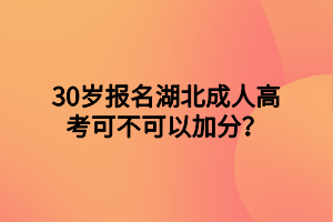 30歲報名湖北成人高考可不可以加分？