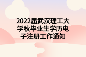 2022屆武漢理工大學(xué)秋畢業(yè)生學(xué)歷電子注冊工作通知