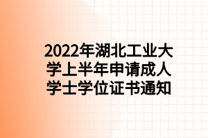 2022年湖北工業(yè)大學(xué)上半年申請(qǐng)成人學(xué)士學(xué)位證書通知