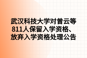 武漢科技大學(xué)對(duì)曾云等811人保留入學(xué)資格、放棄入學(xué)資格處理公告