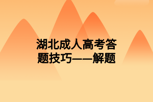 湖北成人高考答題技巧——解題