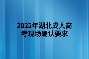 <b>2022年湖北成人高考現(xiàn)場(chǎng)確認(rèn)要求</b>