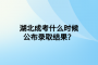 湖北成考什么時候公布錄取結果？