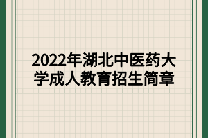 2022年湖北中醫(yī)藥大學(xué)成人教育招生簡(jiǎn)章